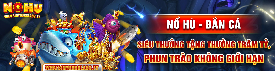 nổ hũ - bắn cá siêu thưởng , tặng thưởng trăm tỷ , pun trào không giới hang hạn